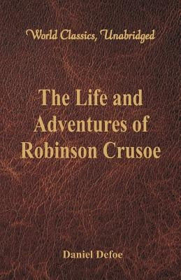 The Life and Adventures of Robinson Crusoe (World Classics, Unabridged) by Defoe, Daniel