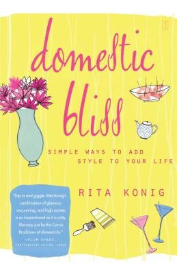 Domestic Bliss: Simple Ways to Add Style to Your Life by Konig, Rita