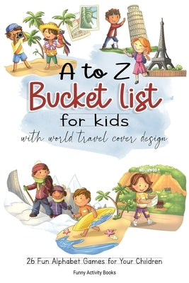 A to Z Bucket List for Kids with World Travel Cover Design: 26 Fun Alphabet Games for Your Children by Books, Funny Activity