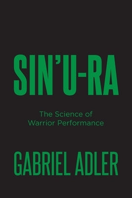 Sin'u-Ra: The Science of Warrior Performance by Adler, Gabriel