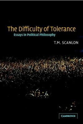 The Difficulty of Tolerance: Essays in Political Philosophy by Scanlon, Thomas