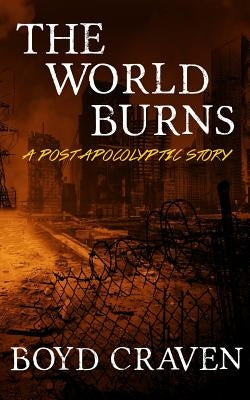 The World Burns: A Post Apocalyptic Story by Craven, Boyd L., III