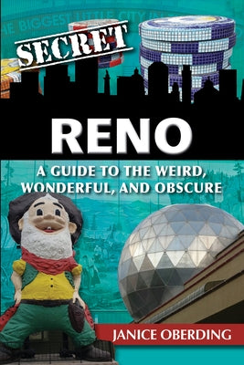 Secret Reno: A Guide to the Weird, Wonderful, and Obscure by Oberding, Janice