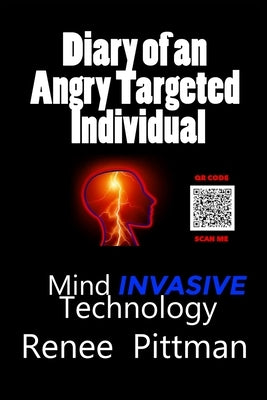 Diary of an Angry Targeted Individual: Mind Invasive Technology by Pittman, Renee