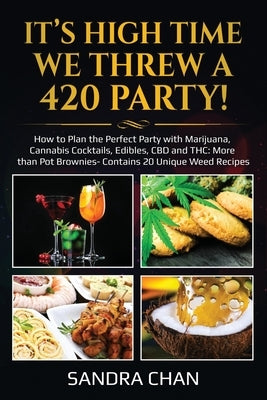 It's High Time We Threw a 420 Party!: How to Plan the Perfect Party with Marijuana, Cannabis Cocktails, Edibles, CBD and THC: More than Pot Brownies- by Chan, Sandra