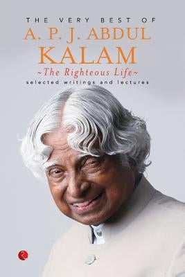 The Righteous Life: The Very Best of A.P.J. Abdul Kalam by Kalam, A. P. J. Abdul