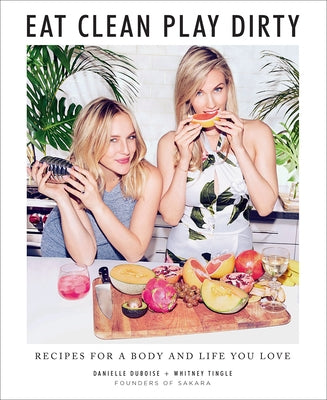 Eat Clean, Play Dirty: Recipes for a Body and Life You Love by the Founders of Sakara Life by Duboise, Danielle