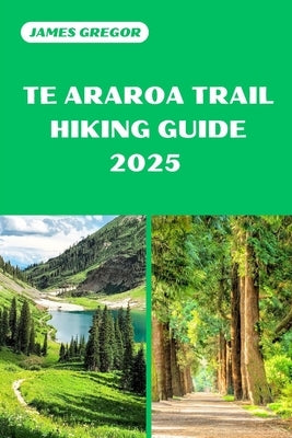 Te Araroa Trail Hiking Guide 2025: Discover the Best Trails and Scenic Routes by Gregor, James