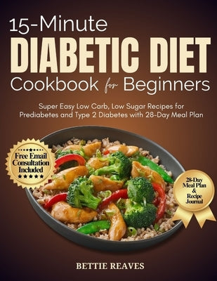 15-Minute Diabetic Dietcookbook for Beginners: Super Easy Low Carb, Low Sugar Recipes for Prediabetes and Type 2 Diabetes with 28-Day Meal Plan by Reaves, Bettie