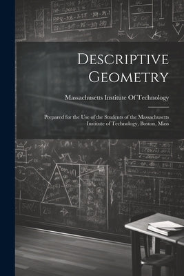 Descriptive Geometry: Prepared for the use of the Students of the Massachusetts Institute of Technology, Boston, Mass by Massachusetts Institute of Technology