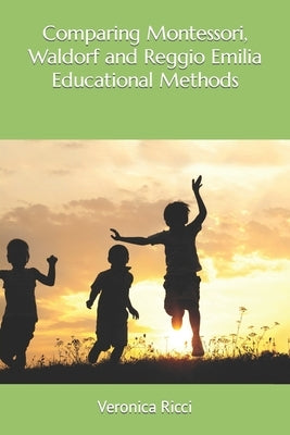 Comparing Montessori, Waldorf and Reggio Emilia Educational Methods by Ricci, Veronica