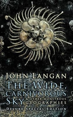 The Wide, Carnivorous Sky and Other Monstrous Geographies by Langan, John