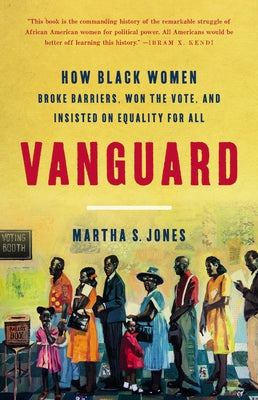 Vanguard: How Black Women Broke Barriers, Won the Vote, and Insisted on Equality for All by Jones, Martha S.