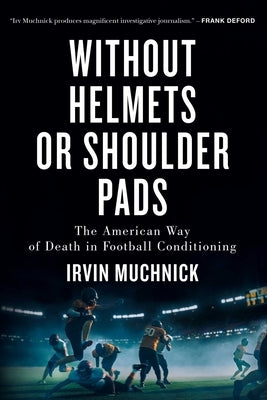 Without Helmets or Shoulder Pads: The American Way of Death in Football Conditioning by Muchnick, Irvin