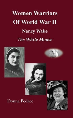 Women Warriors of WWII: Nancy Wake, The White Mouse by Pedace, Donna