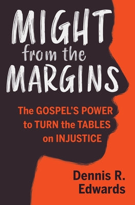 Might from the Margins: The Gospel's Power to Turn the Tables on Injustice by Edwards, Dennis R.