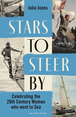 Stars to Steer by: Celebrating the 20th Century Women Who Went to Sea by Jones, Julia