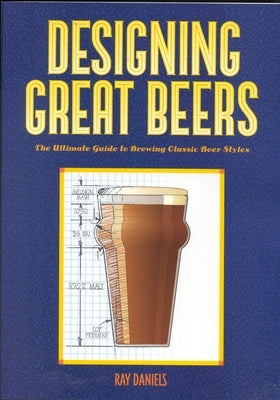 Designing Great Beers: The Ultimate Guide to Brewing Classic Beer Styles by Daniels, Ray