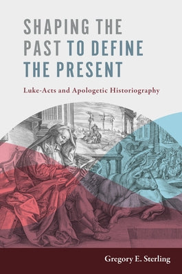 Shaping the Past to Define the Present: Luke-Acts and Apologetic Historiography by Sterling, Gregory E.