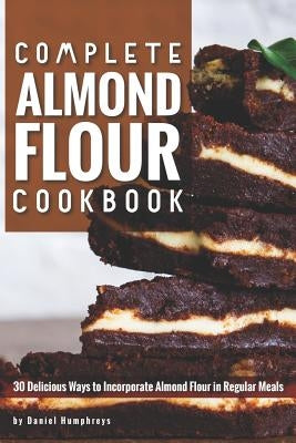 Complete Almond Flour Cookbook: 30 Delicious Ways to Incorporate Almond Flour in Regular Meals by Humphreys, Daniel