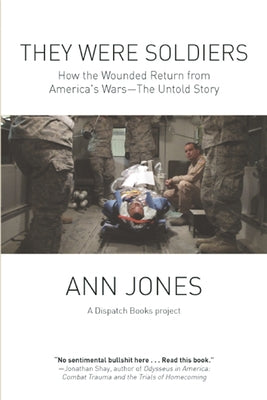 They Were Soldiers: How the Wounded Return from America's Wars: The Untold Story by Jones, Ann