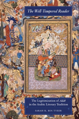 The Well-Tempered Reader: The Legitimization of Adab in the Arabic Literary Tradition Volume 7 by Bin Tyeer, Sarah R.