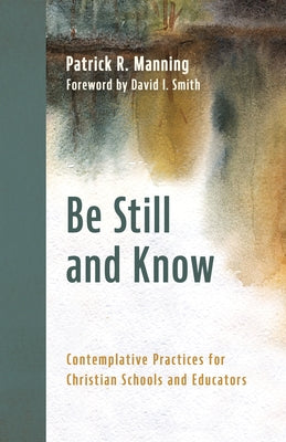 Be Still and Know: Contemplative Practices for Christian Schools and Educators by Manning, Patrick R.