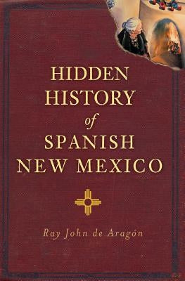 Hidden History of Spanish New Mexico by de Arag&#195;&#179;n, Ray John