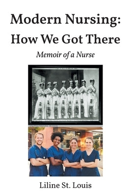 Modern Nursing: How We Got There: Memoir of a Nurse by St Louis, Liline