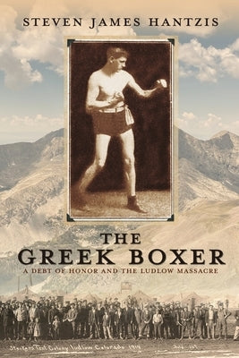 The Greek Boxer: A Debt of Honor and the Ludlow Massacre by Hantzis, Steven James