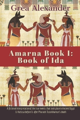 Amarna Book I: Book of Ida: A fictional interpretation of the true events that took place in Ancient Egypt & Hattusa before & after P by Alexander, Grea