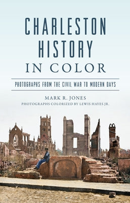 Charleston History in Color: Photographs from the Civil War to Modern Days by Hayes, Lewis