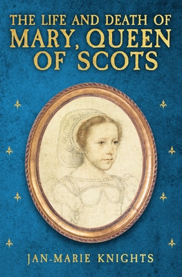 The Life and Death of Mary, Queen of Scots by Knights, Jan-Marie