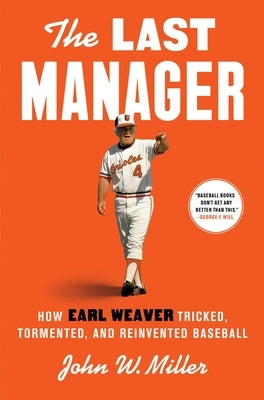 The Last Manager: How Earl Weaver Tricked, Tormented, and Reinvented Baseball by Miller, John W.