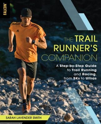 The Trail Runner's Companion: A Step-By-Step Guide to Trail Running and Racing, from 5ks to Ultras by Smith, Sarah Lavender