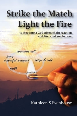 Strike the Match Light the Fire: to step into a God-given chain reaction and live what you believe by Evenhouse, Kathleen