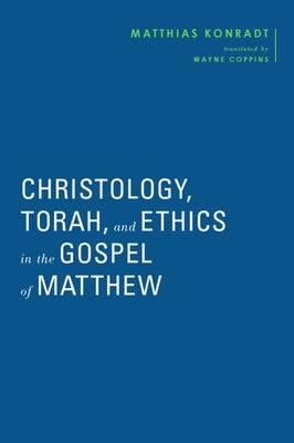 Christology, Torah, and Ethics in the Gospel of Matthew by Konradt, Matthias