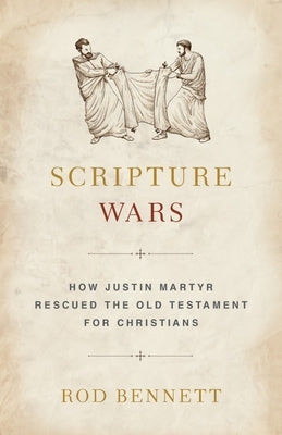 Scripture Wars: How Justin Martyr Rescued the Old Testament for Christians by Bennett, Rod