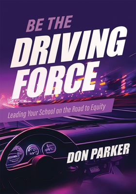 Be the Driving Force: Leading Your School on the Road to Equity (Principals Either Drive School Equity or Tap the Brakes on It. Which Kind o by Parker, Don