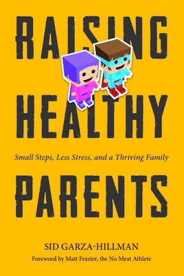 Raising Healthy Parents: Small Steps, Less Stress, and a Thriving Family by Garza-Hillman, Sid