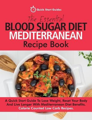 The Essential Blood Sugar Diet Mediterranean Recipe Book: A Quick Start Guide To Lose Weight, Reset Your Body And Live Longer With Mediterranean Diet by Start Guides, Quick