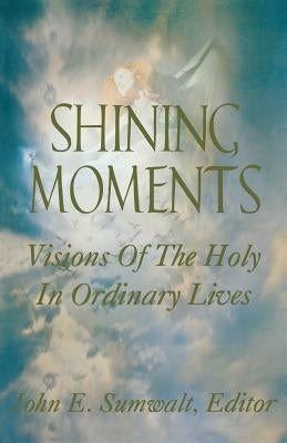 Shining Moments: Visions of the Holy in Ordinary Lives by Sumwalt, John E.