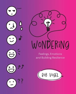 Wondering: Feelings, Emotions and Building Resilience by Vogel, Bob