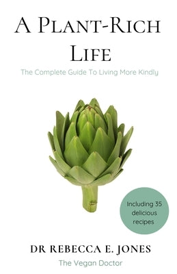 A Plant-Rich Life: The Complete Guide To Living More Kindly by Jones, Rebecca E.