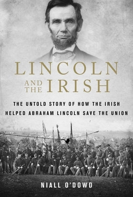 Lincoln and the Irish: The Untold Story of How the Irish Helped Abraham Lincoln Save the Union by O'Dowd, Niall