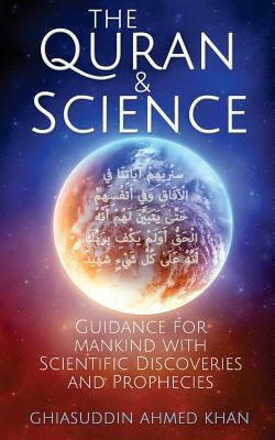 The Quran and Science: Guidance for Mankind with Scientific Discoveries and Prophecies by Khan, Ghiasuddin Ahmed