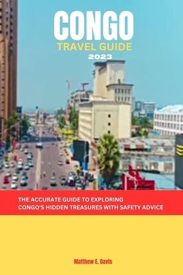 Congo Travel Guide 2023: The accurate guide to exploring Congo's hidden treasures with safety advice by Davis, Matthew E.