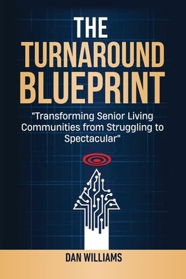 The Turnaround Blueprint: Transforming Senior Living Communities from Struggling to Spectacular by Williams, Dan