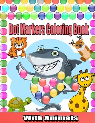 Dot Markers Coloring Book With Animals: Cute Animals Coloring Book For Toddlers;Paint Daubers Marker Art Creative Kids Activity Book; Easy Guided BIG by Publish, Creative Book Toddlers