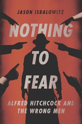 Nothing to Fear: Alfred Hitchcock and the Wrong Men by Isralowitz, Jason